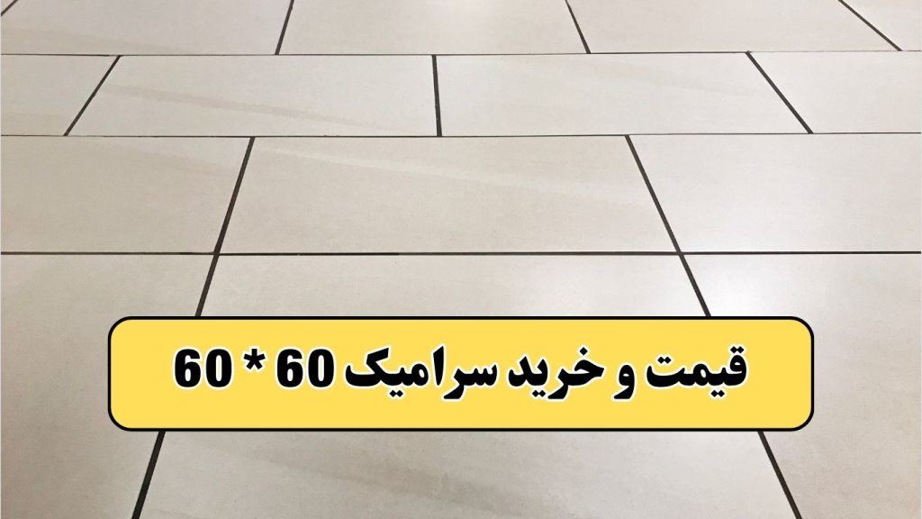 راهنمای خرید سرامیک کف ۶۰ در ۶۰ با کیفیت و قیمت مناسب